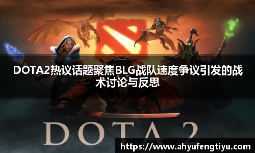 DOTA2热议话题聚焦BLG战队速度争议引发的战术讨论与反思