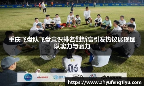 重庆飞盘队飞盘意识排名创新高引发热议展现团队实力与潜力