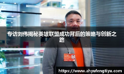 专访刘伟揭秘英雄联盟成功背后的策略与创新之路