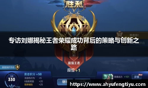 专访刘娜揭秘王者荣耀成功背后的策略与创新之路