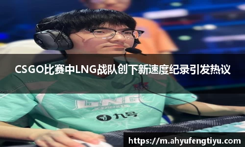 CSGO比赛中LNG战队创下新速度纪录引发热议