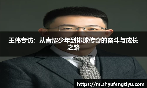 王伟专访：从青涩少年到排球传奇的奋斗与成长之路