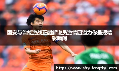国安与鲁能激战正酣解说员激情四溢为你呈现精彩瞬间
