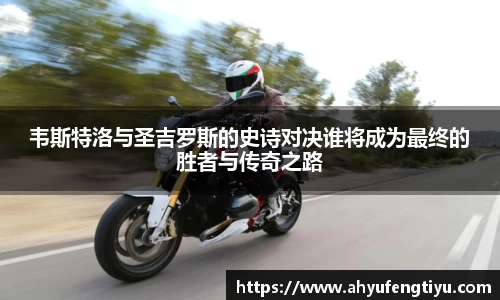 韦斯特洛与圣吉罗斯的史诗对决谁将成为最终的胜者与传奇之路