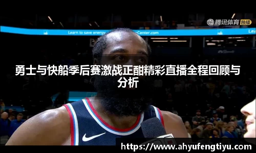 勇士与快船季后赛激战正酣精彩直播全程回顾与分析