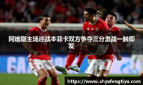 阿维斯主场迎战本菲卡双方争夺三分激战一触即发