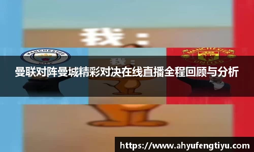 曼联对阵曼城精彩对决在线直播全程回顾与分析