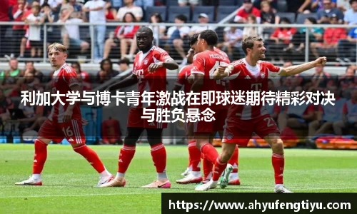 利加大学与博卡青年激战在即球迷期待精彩对决与胜负悬念