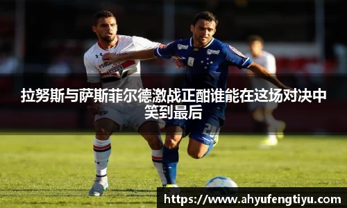 拉努斯与萨斯菲尔德激战正酣谁能在这场对决中笑到最后