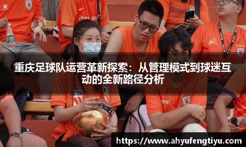 重庆足球队运营革新探索：从管理模式到球迷互动的全新路径分析