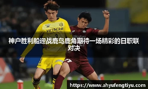 神户胜利船迎战鹿岛鹿角期待一场精彩的日职联对决